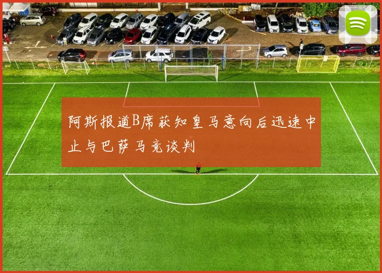 阿斯报道B席获知皇马意向后迅速中止与巴萨马竞谈判