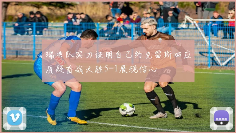瑞典队实力证明自己约克雷斯回应质疑首战大胜5-1展现信心