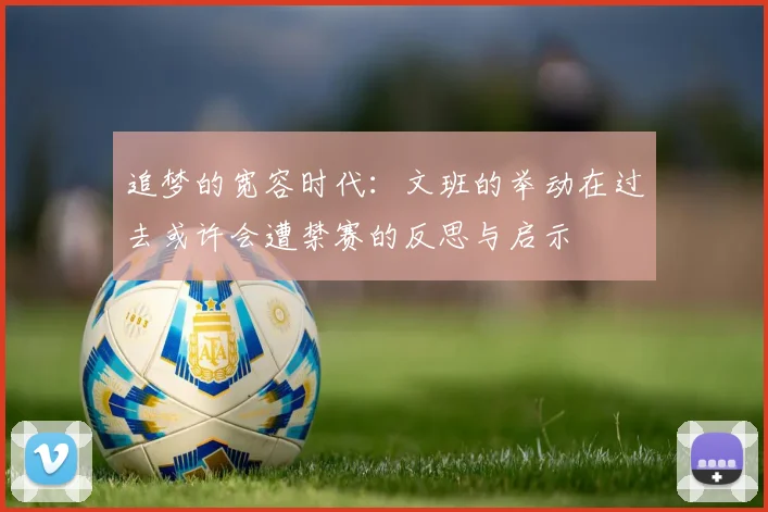 追梦的宽容时代：文班的举动在过去或许会遭禁赛的反思与启示